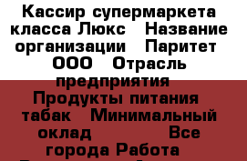 Кассир супермаркета класса Люкс › Название организации ­ Паритет, ООО › Отрасль предприятия ­ Продукты питания, табак › Минимальный оклад ­ 21 500 - Все города Работа » Вакансии   . Амурская обл.,Архаринский р-н